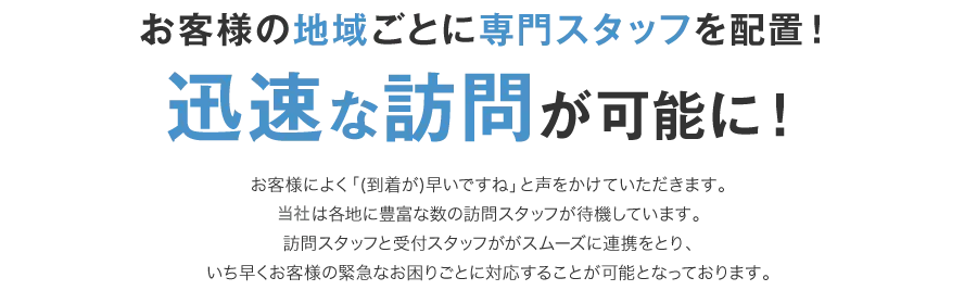 お客様の地域ごとに専門スタッフを配置！迅速な訪問が可能に！